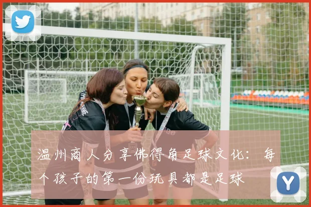 温州商人分享佛得角足球文化：每个孩子的第一份玩具都是足球