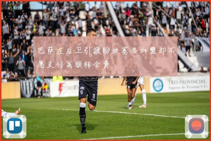 巴萨左后卫引援盼坎塞洛加盟却不愿支付高额转会费