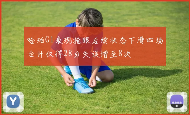 哈珀G1表现抢眼后续状态下滑四场合计仅得28分失误增至8次
