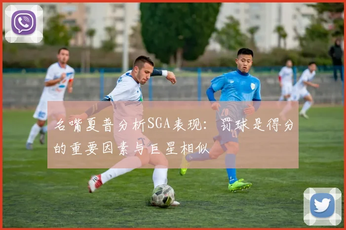 名嘴夏普分析SGA表现：罚球是得分的重要因素与巨星相似