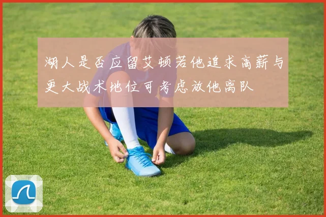 湖人是否应留艾顿若他追求高薪与更大战术地位可考虑放他离队