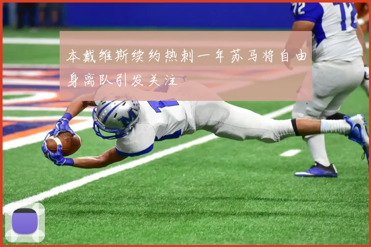 本戴维斯续约热刺一年苏马将自由身离队引发关注