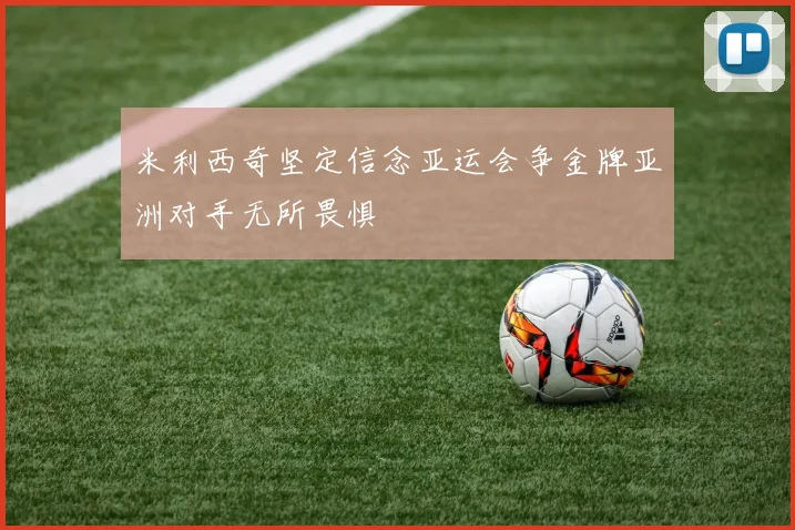 米利西奇坚定信念亚运会争金牌亚洲对手无所畏惧